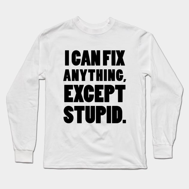 I can fix anything, except stupid. Long Sleeve T-Shirt by mksjr